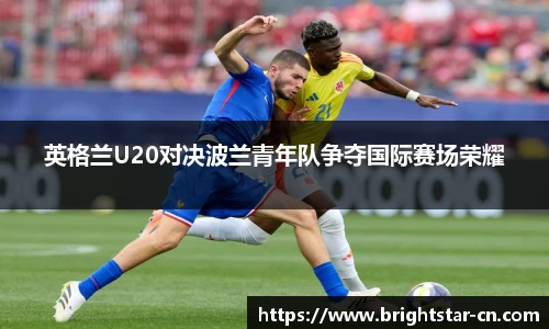 英格兰U20对决波兰青年队争夺国际赛场荣耀