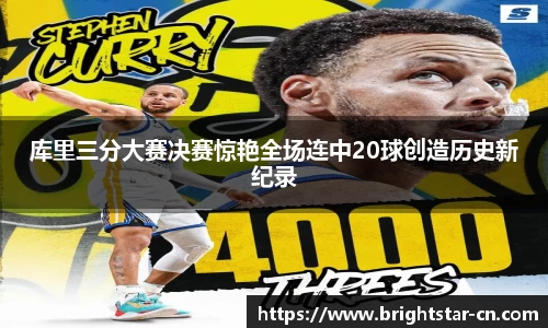 库里三分大赛决赛惊艳全场连中20球创造历史新纪录